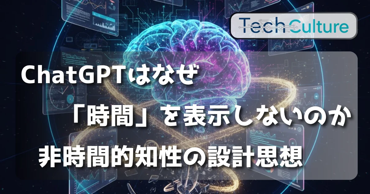 [TechCulture] ChatGPTはなぜ「時間」を表示しないのか ─ 非時間的知性の設計思想