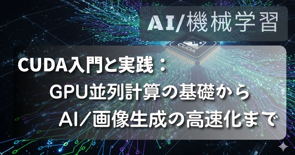 [AI/機械学習] CUDA入門と実践：GPU並列計算の基礎からAI/画像生成の高速化まで