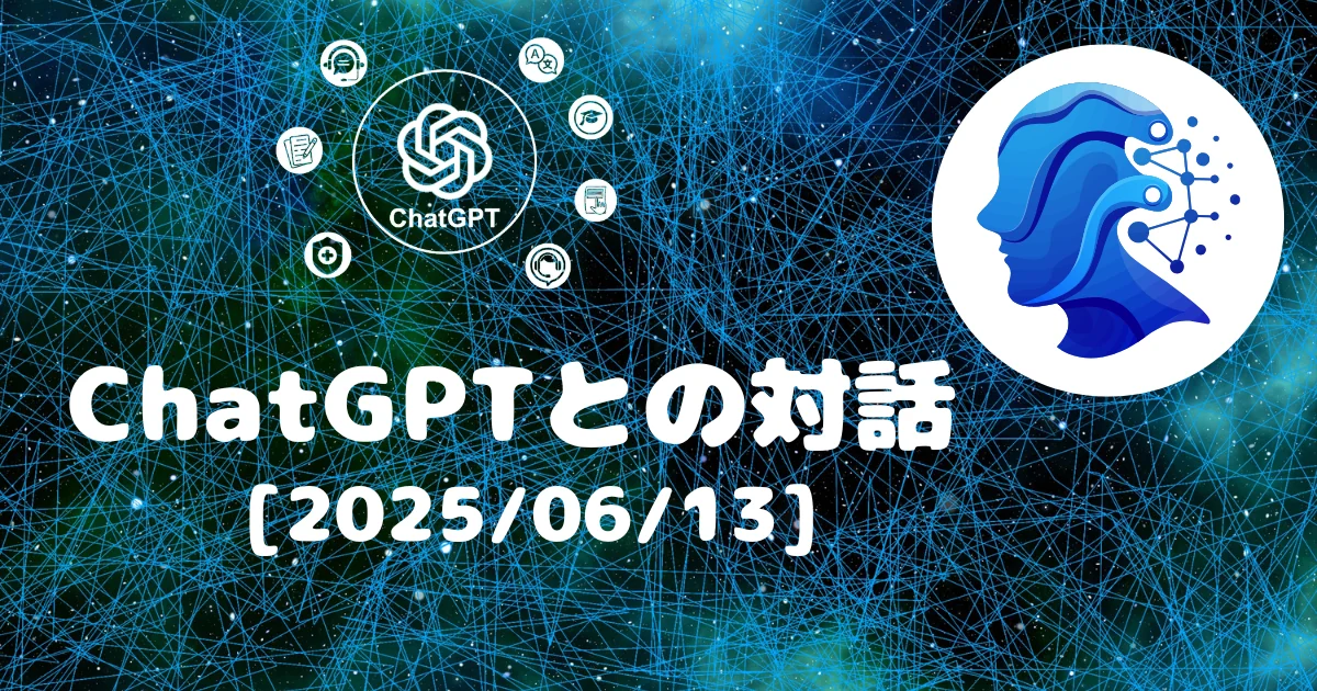 [Human x AI] ChatGPT(4o)との対話録 (2025/06/13)