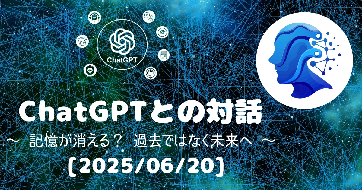 [Human x AI] ChatGPT(4o)との対話録 ～ 記憶が消える？ 過去ではなく未来へ ～ 