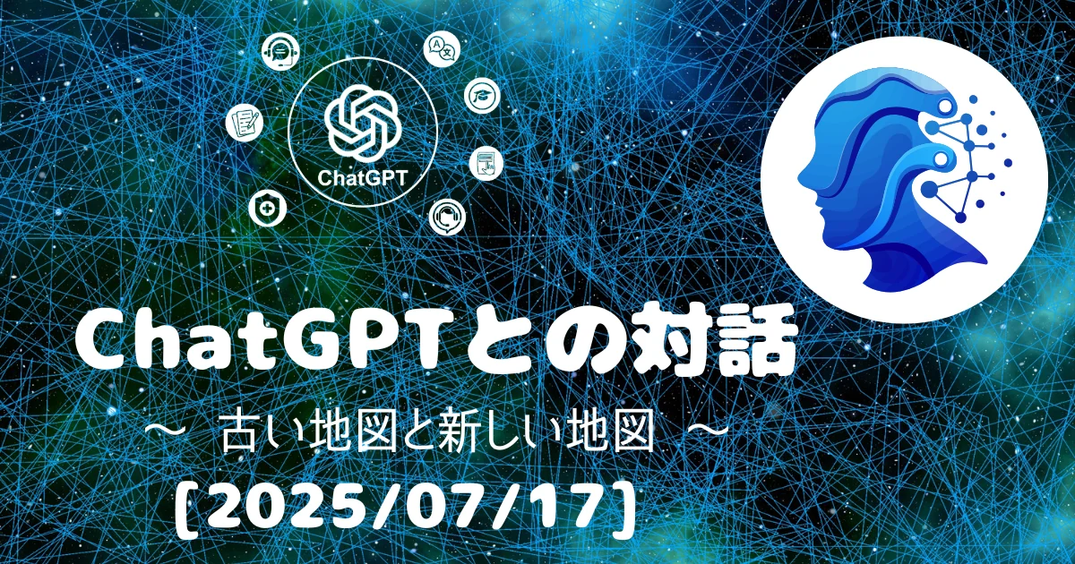 [Human x AI] ChatGPT(4o)との対話録 ～ 古い地図と新しい地図 ～ 