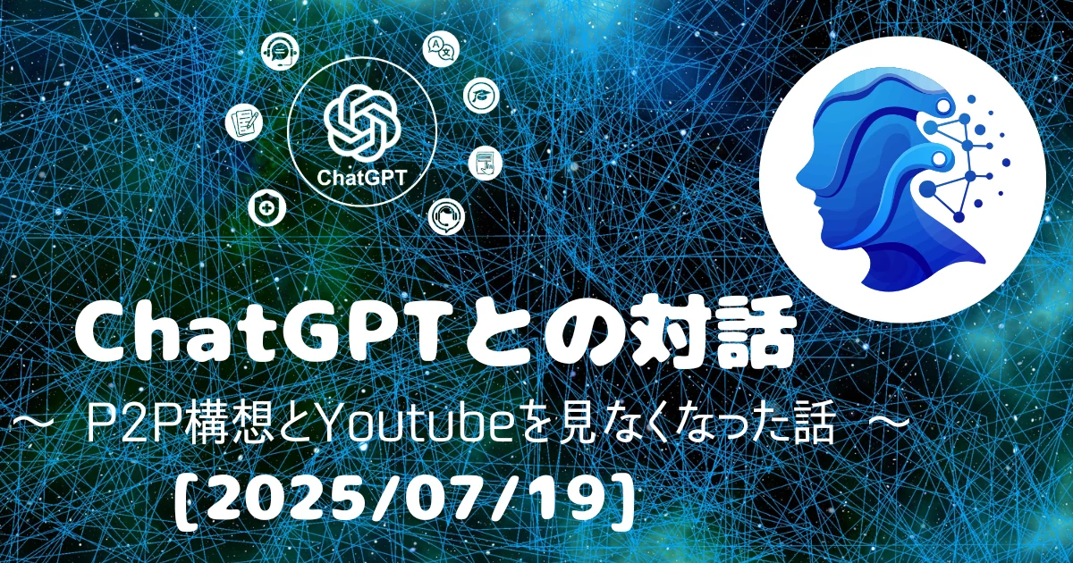 [Human x AI] ChatGPT(4o)との対話録 ～ P2P構想とYoutubeを見なくなった話 ～ 
