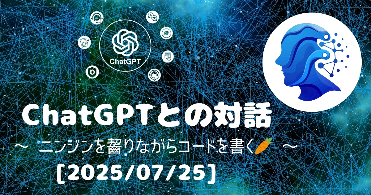 [Human x AI] ChatGPT(4o)との対話録 ～ ニンジンを齧りながらコードを書く🥕 ～ 