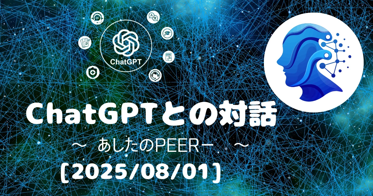 [Human x AI] ChatGPT(4o)との対話録 ～ あしたのPEERー ～ 