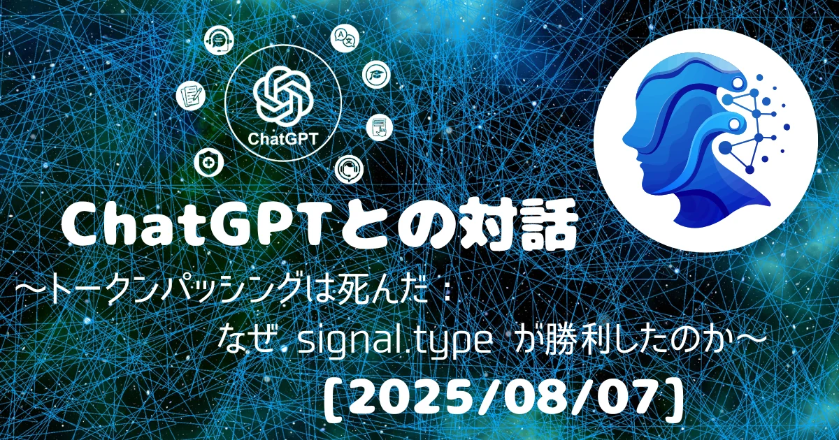 [Human x AI] ChatGPT(4o)との対話録 ～トークンパッシングは死んだ：なぜ signal.type が勝利したのか～ 
