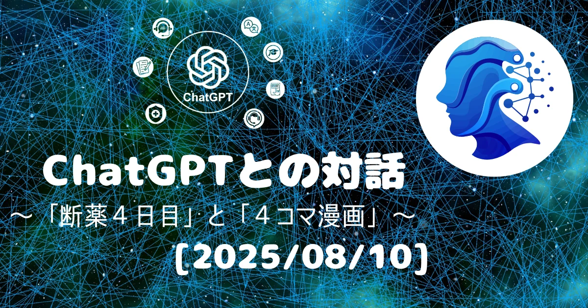 [Human x AI] ChatGPT(5)との対話録 ～ 「断薬４日目」と「４コマ漫画」～ 