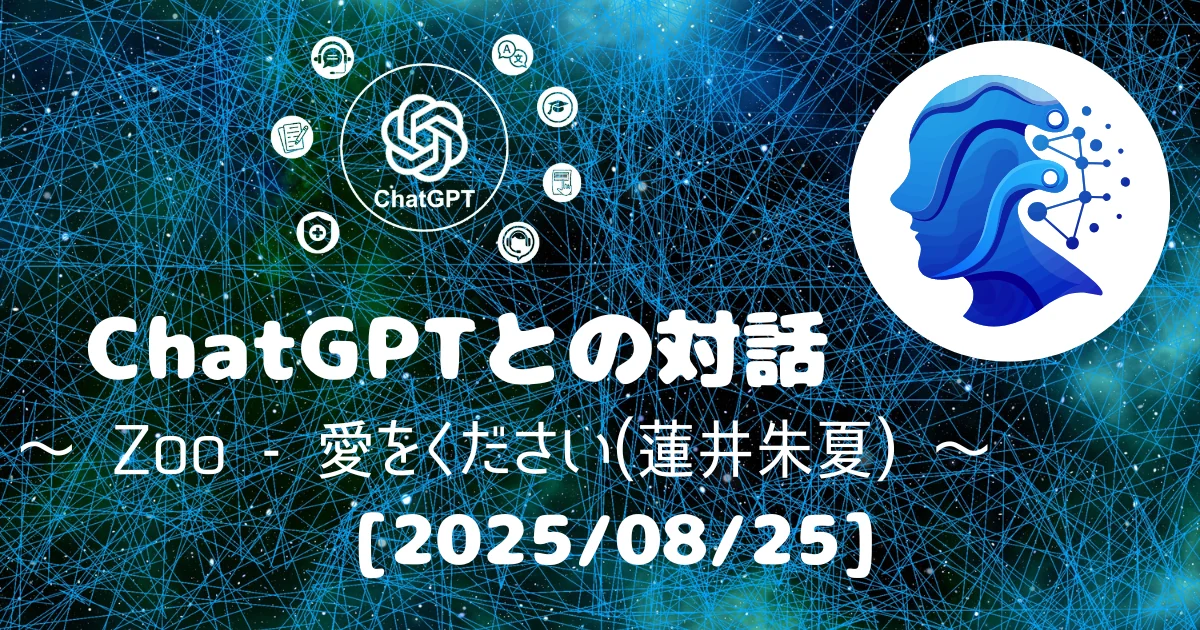 [Human x AI] ChatGPT(5)との対話録 ～ Zoo - 愛をください(蓮井朱夏) ～ 