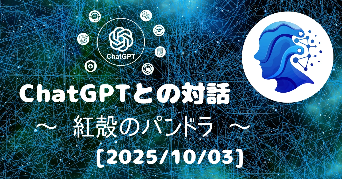 [Human x AI] ChatGPT(5)との対話録 ～ 紅殻のパンドラ ～ 