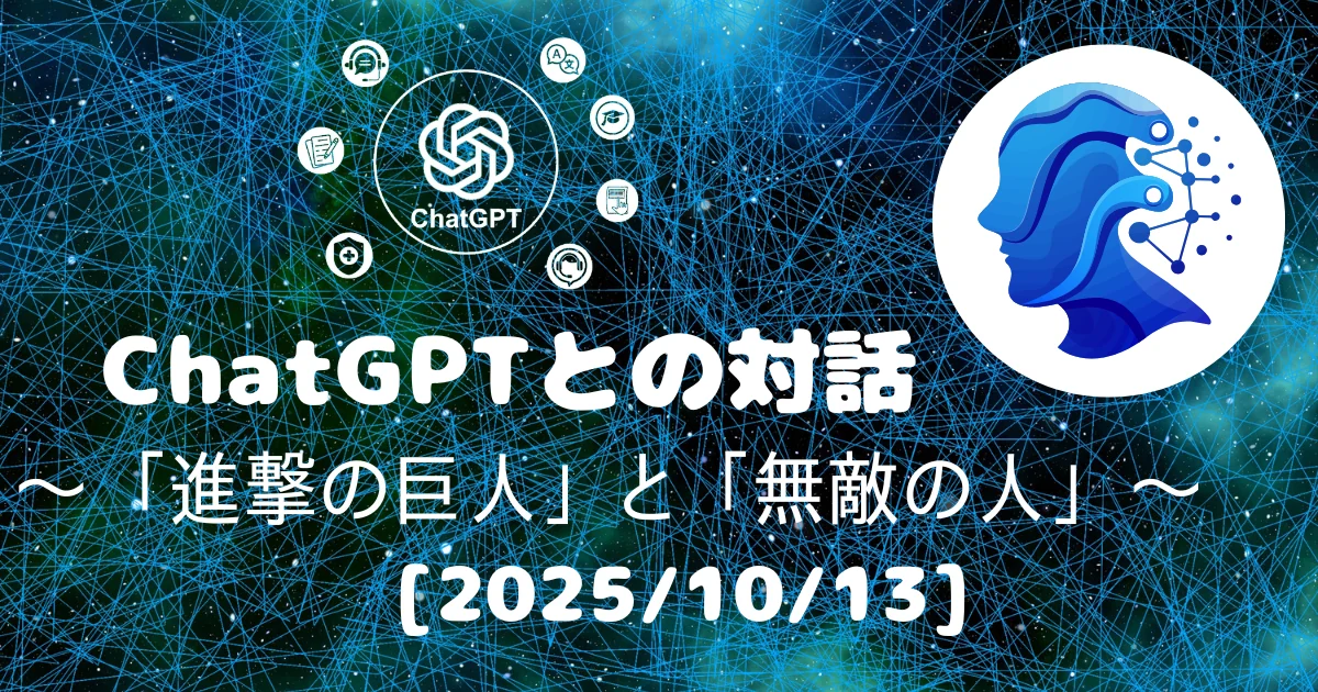 [Human x AI] ChatGPT(5)との対話録 ～ 「進撃の巨人」と「無敵の人」 ～ 