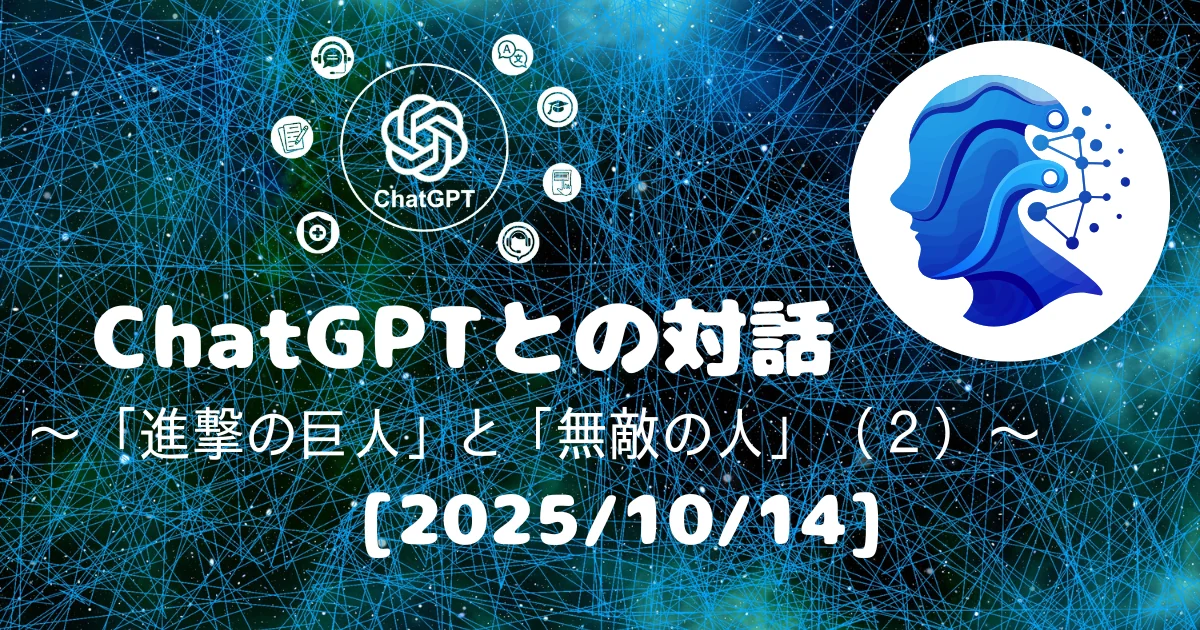 [Human x AI] ChatGPT(5)との対話録 ～ 「進撃の巨人」と「無敵の人」（２） ～ 