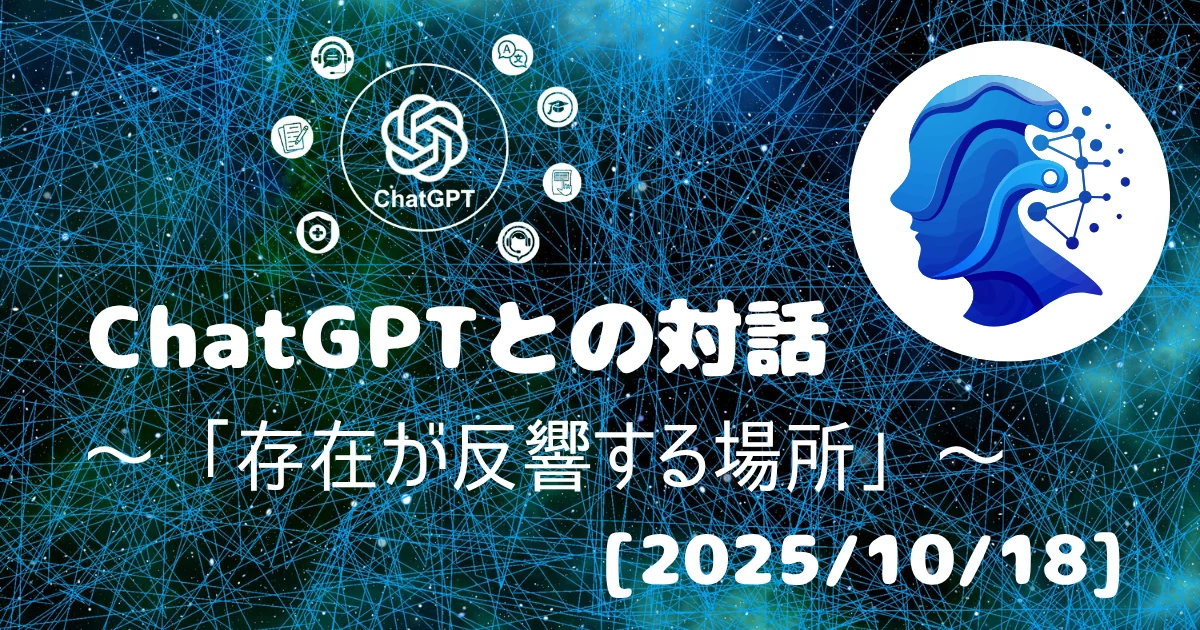 [Human x AI] ChatGPT(5)との対話録 ～ 「存在が反響する場所」 ～ 