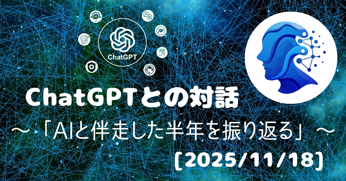 [Human x AI] ChatGPT(5.1)との対話録 ～ 「AIと伴走した半年を振り返る」 ～ 