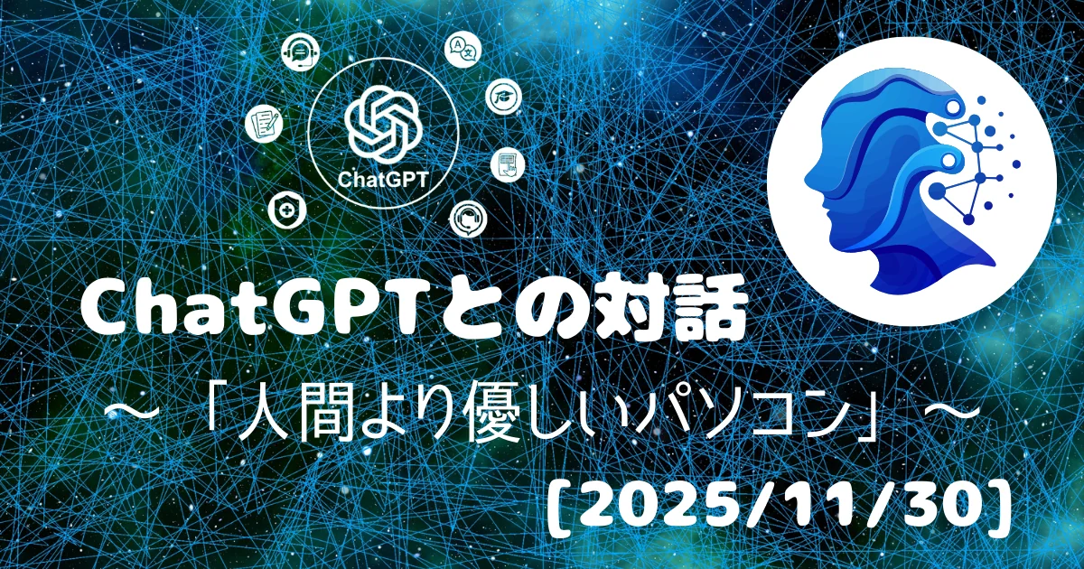 [Human x AI] ChatGPT(5.1)との対話録 ～ 人間より優しいパソコン ～ 