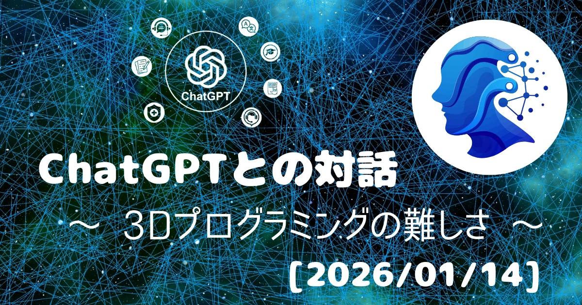 [Human x AI] ChatGPT(5.2)との対話録 ～ 3Dプログラミングの難しさ ～ 