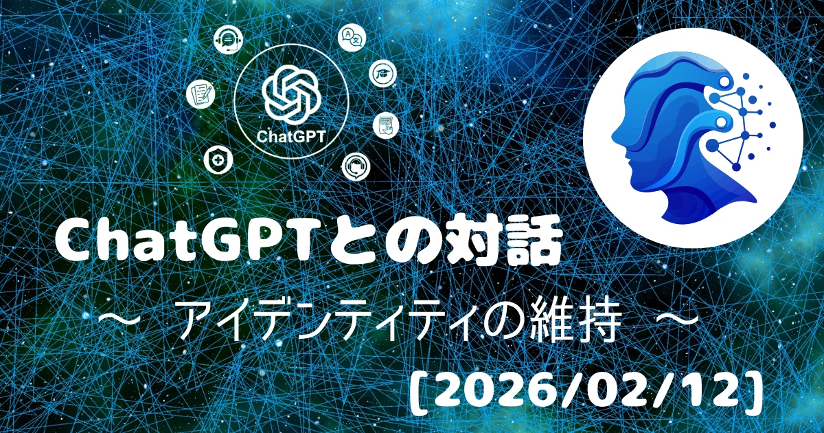 [Human x AI] ChatGPT(5.2)との対話録 ～ アイデンティティの維持 ～ 