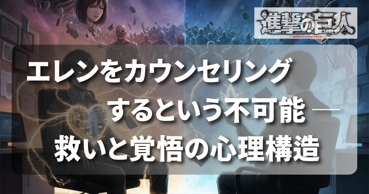 [進撃の巨人] エレンをカウンセリングするという不可能 ─ 救いと覚悟の心理構造