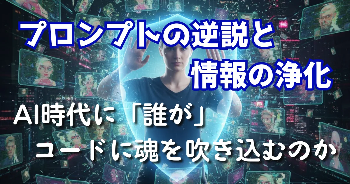 プロンプトの逆説と情報の浄化：AI時代に「誰が」コードに魂を吹き込むのか