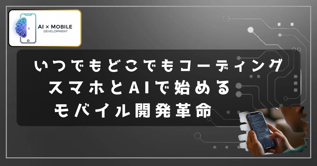 [スマホ × AIコーディング] いつでもどこでもコーディング：スマホとAIで始めるモバイル開発革命