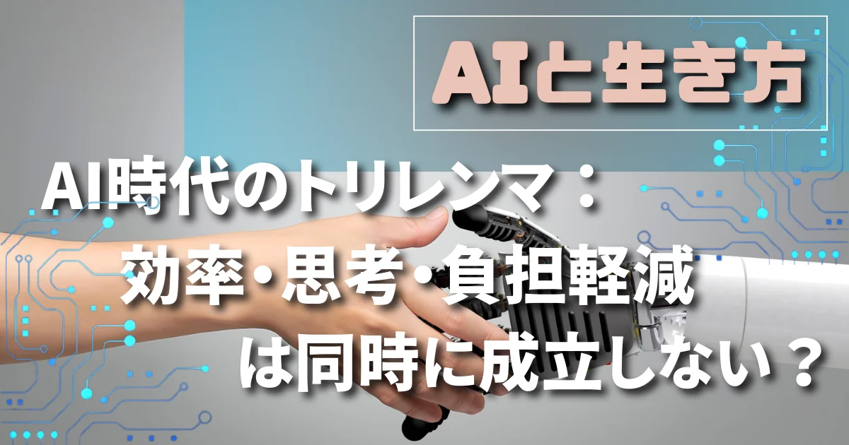 [AIと生き方] AI時代のトリレンマ：効率・思考・負担軽減は同時に成立しない？