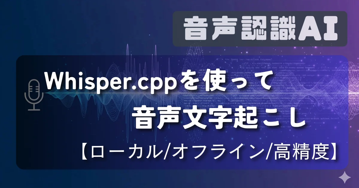 [音声認識AI] Whisper.cppを使って音声文字起こし【ローカル/オフライン/高精度】