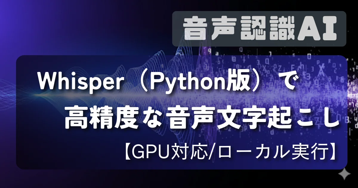 [音声認識AI] Whisper（Python版）で高精度な音声文字起こし【GPU対応/ローカル実行】