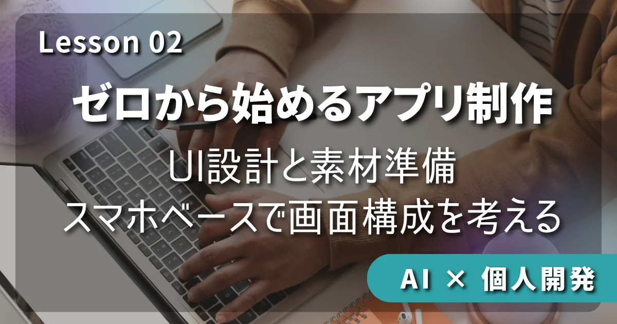 【AI × 個人開発】ゼロから始めるアプリ制作 #02：UI設計と素材準備：スマホベースで画面構成を考える