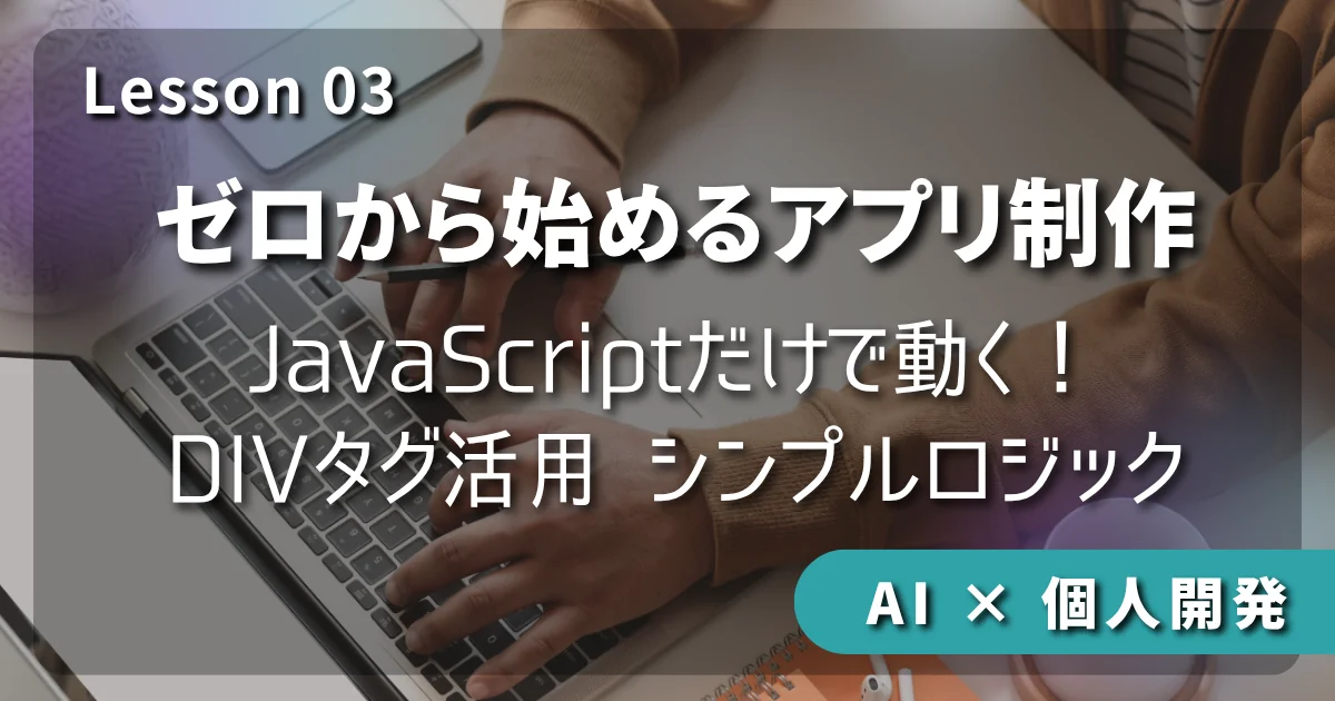 【AI × 個人開発】ゼロから始めるアプリ制作 #03：JavaScriptだけで動く！DIVタグ活用 シンプルロジック