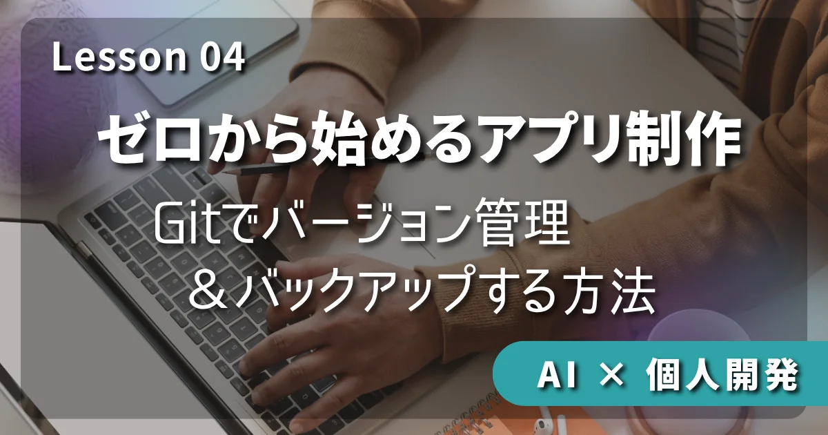 【AI × 個人開発】ゼロから始めるアプリ制作 #04：Gitでバージョン管理＆バックアップする方法