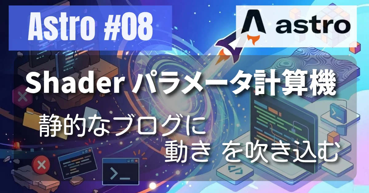 [Astro #08] Shader パラメータ計算機：静的なブログに 動き を吹き込む