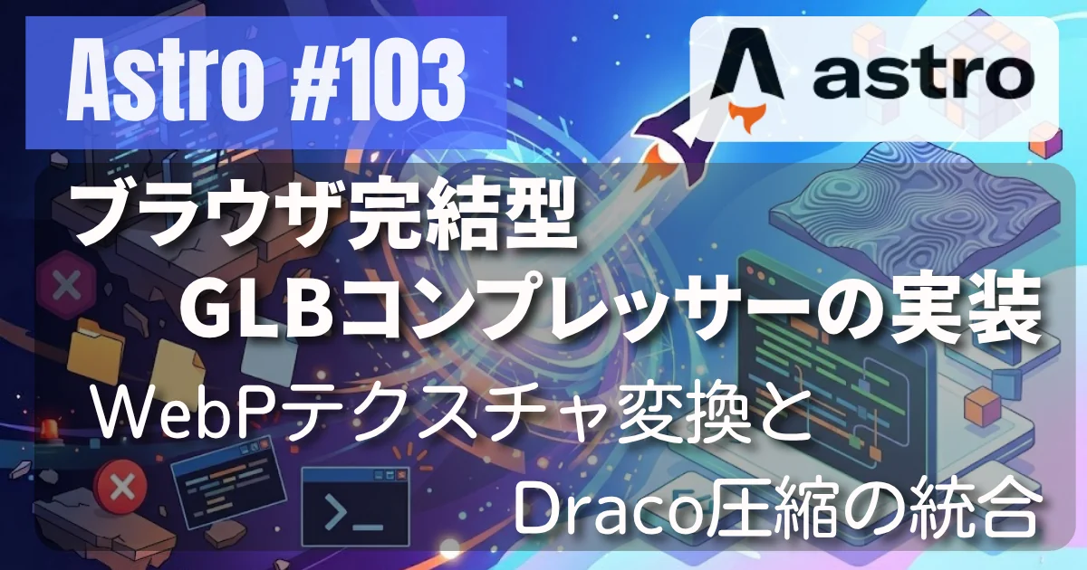 [Astro #103] ブラウザ完結型GLBコンプレッサーの実装 — WebPテクスチャ変換とDraco圧縮の統合