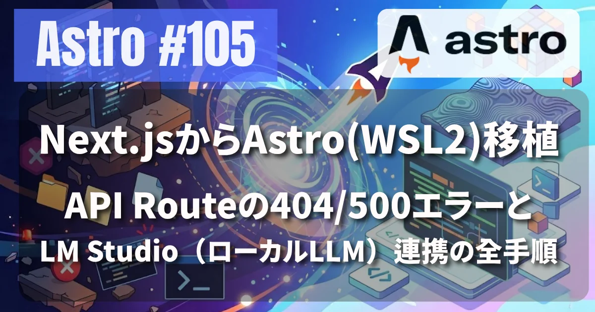 [Astro #105] Next.jsからAstro(WSL2)移植時にハマったAPI Routeの404/500エラーとLM Studio（ローカルLLM）連携の全手順