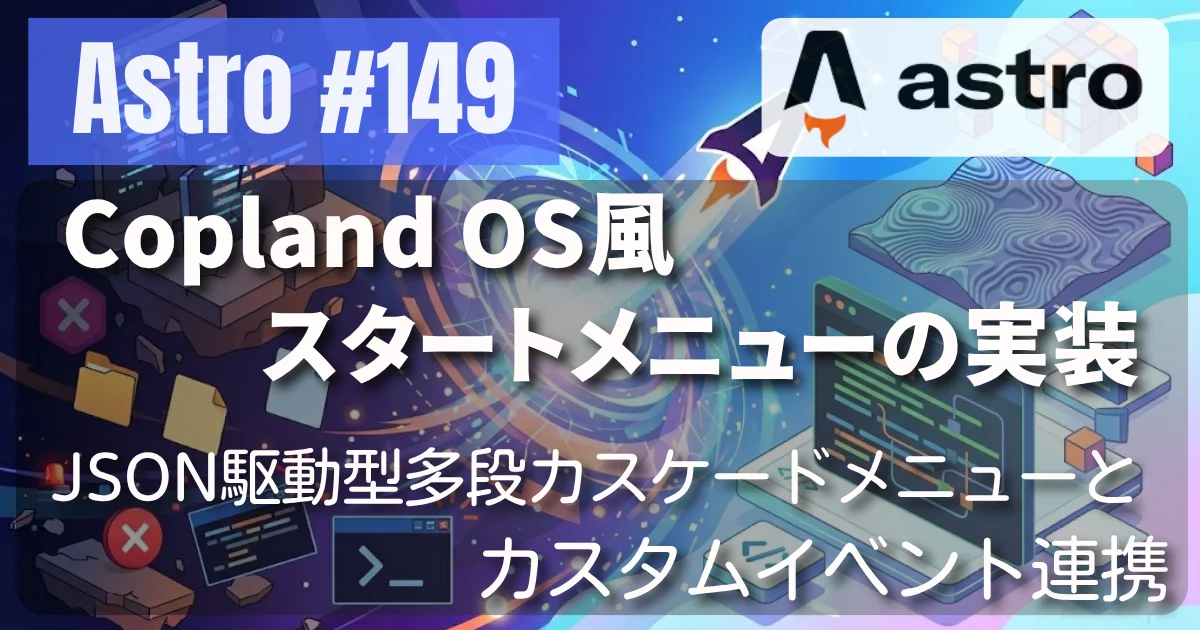 [Astro] #150 Copland OS風スタートメニューの実装 — JSON駆動型多段カスケードメニューとカスタムイベント連携 // PROTOCOL.LAIN