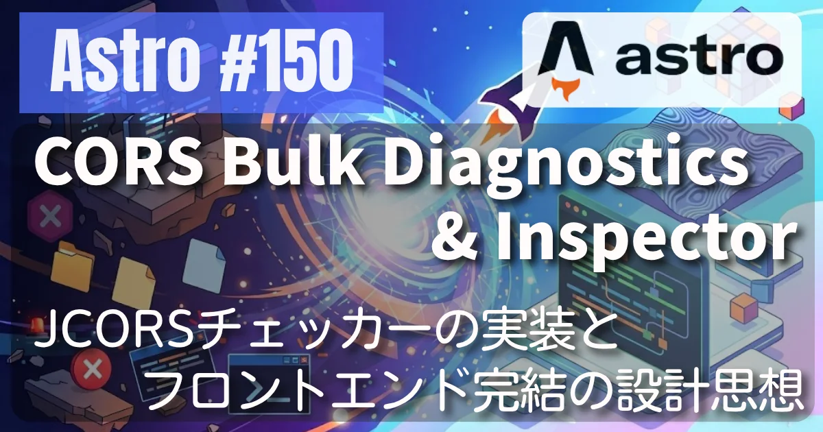 [Astro] #150 CORS Bulk Diagnostics & Inspector — ブラウザ直接実行型CORSチェッカーの実装とフロントエンド完結の設計思想
