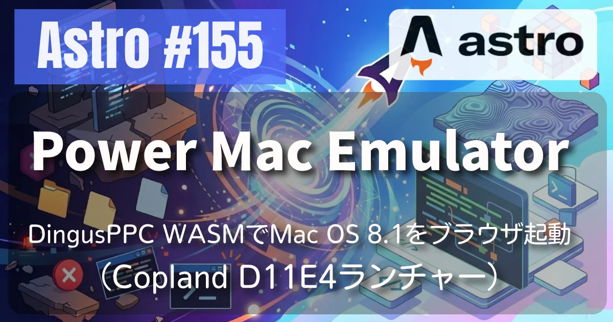 [Astro] #155 Power Mac Emulator — DingusPPC WASMでMac OS 8.1をブラウザ起動（おまけ：Copland D11E4ランチャー） // PROTOCOL.LAIN