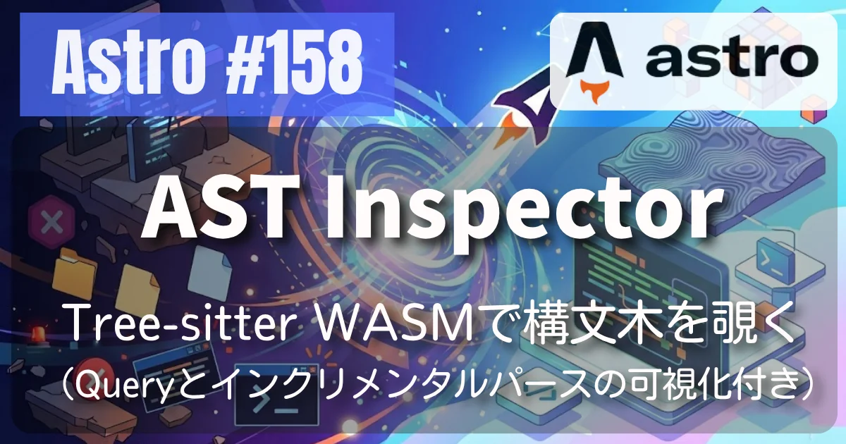 [Astro] #158 AST Inspector — Tree-sitter WASMで構文木を覗く（Queryとインクリメンタルパースの可視化付き）