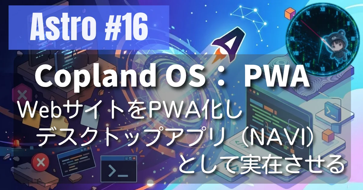 [Astro #16] WebサイトをPWA化してデスクトップアプリ（NAVI）として実在させる