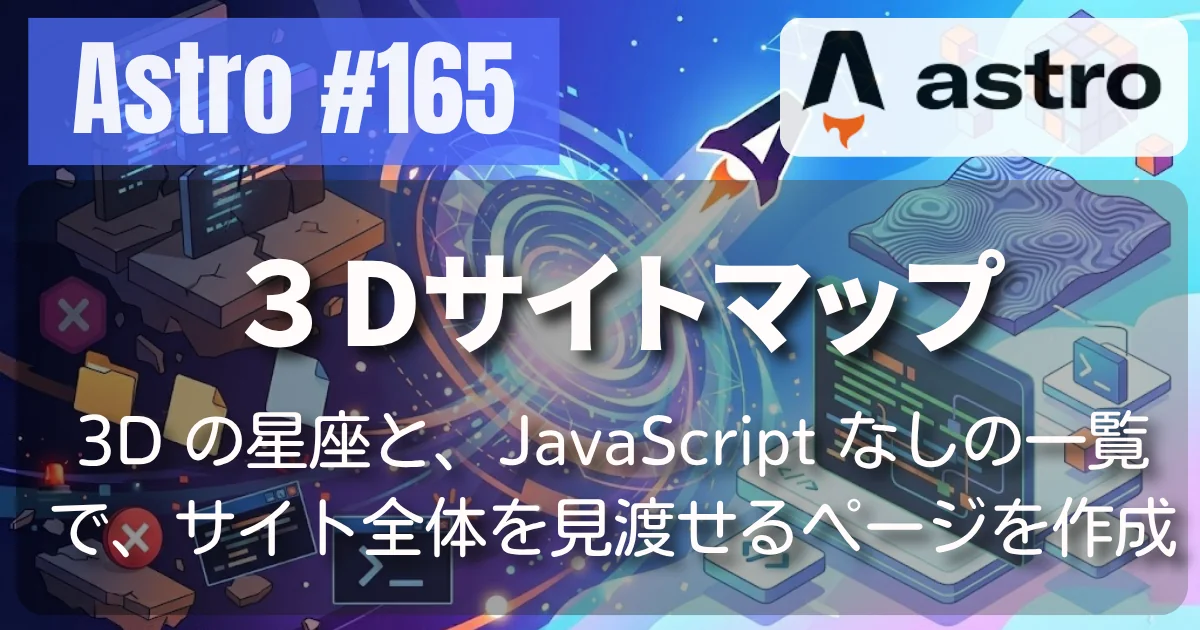 [Astro] #165 サイトマップ #01 — 3D の星座と、JavaScript なしの一覧で、サイト全体を見渡せるページを作成