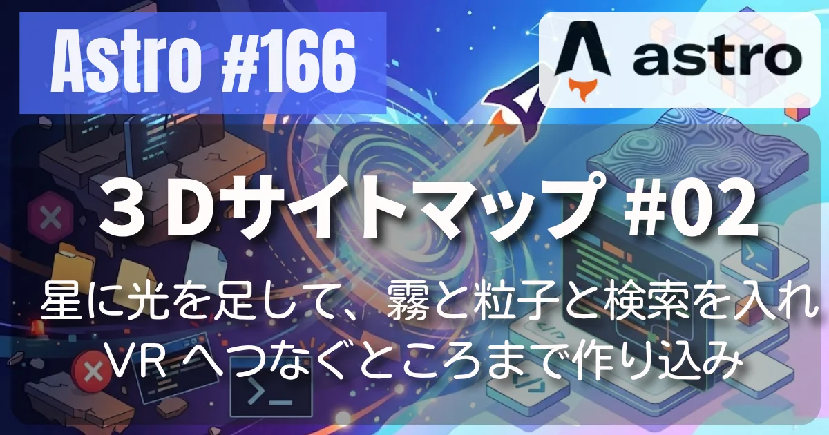 [Astro] #166 サイトマップ #02 — 星に光を足して、霧と粒子と検索を入れ、VR へつなぐところまで作り込み