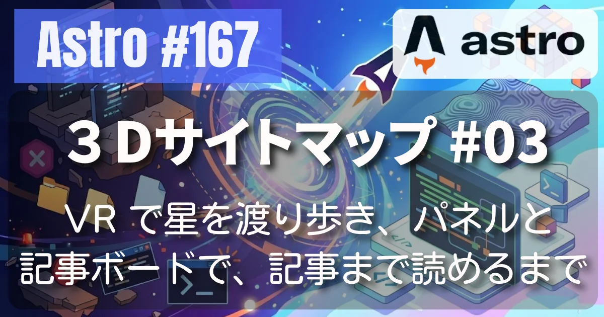 [Astro] #167 サイトマップ 03 — VR で星を渡り歩き、パネルと記事ボードで、記事まで読めるところまで // PROTOCOL.LAIN