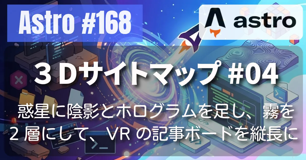[Astro] #168 サイトマップ #04 — 惑星に陰影とホログラムを足し、霧を 2層にして、VR の記事ボードを縦長にして完成