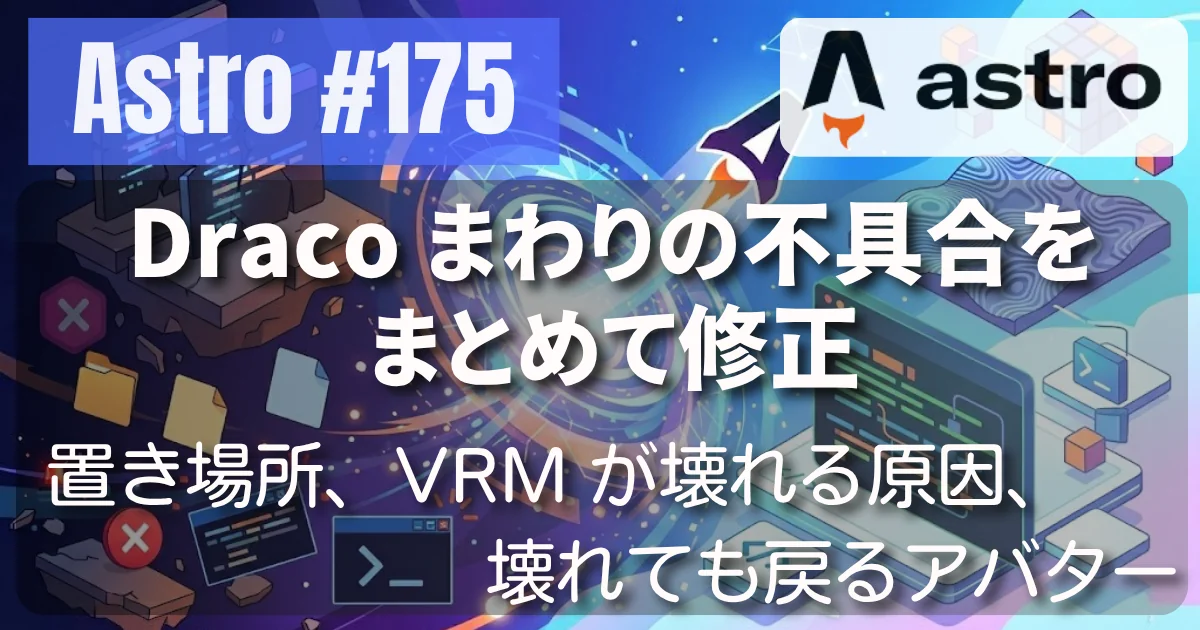 [Astro] #175 Draco まわりの不具合をまとめて修正 — 置き場所、VRM が壊れる原因、壊れても戻るアバター