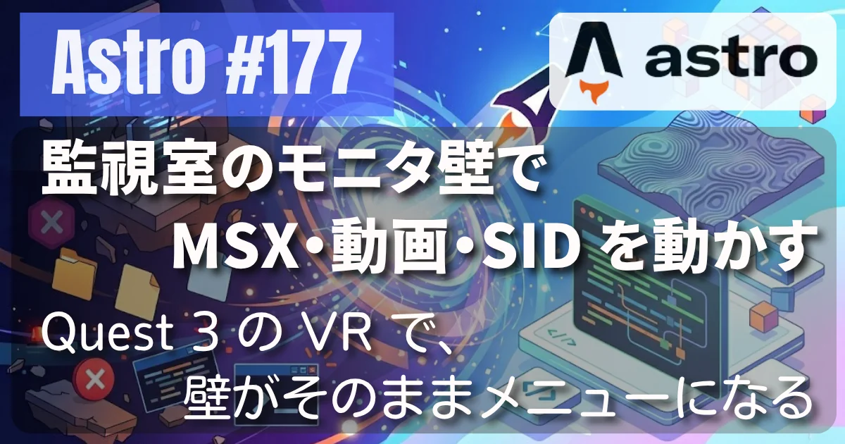 [Astro] #177 監視室のモニタ壁で MSX・動画・SID を動かす — Quest 3 の VR で、壁がそのままメニューになる