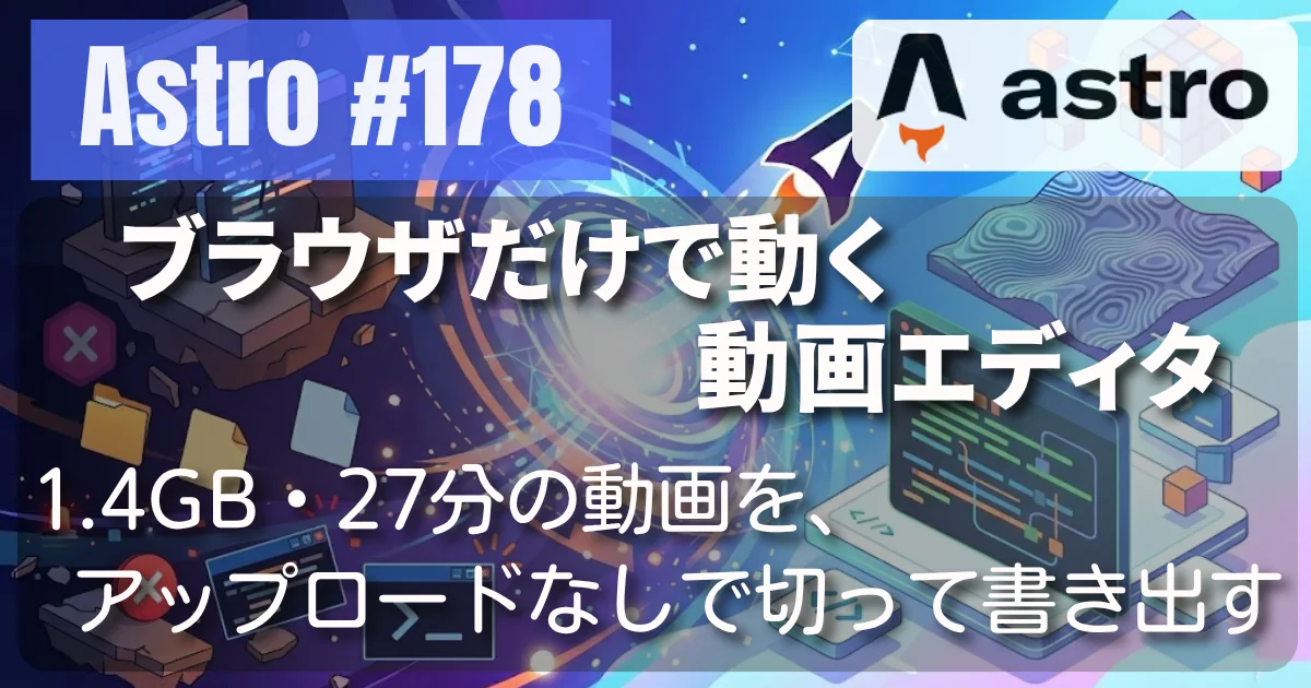[Astro] #178 ブラウザだけで動く動画エディタ — 1.4GB・27分の動画を、アップロードなしで切って書き出す