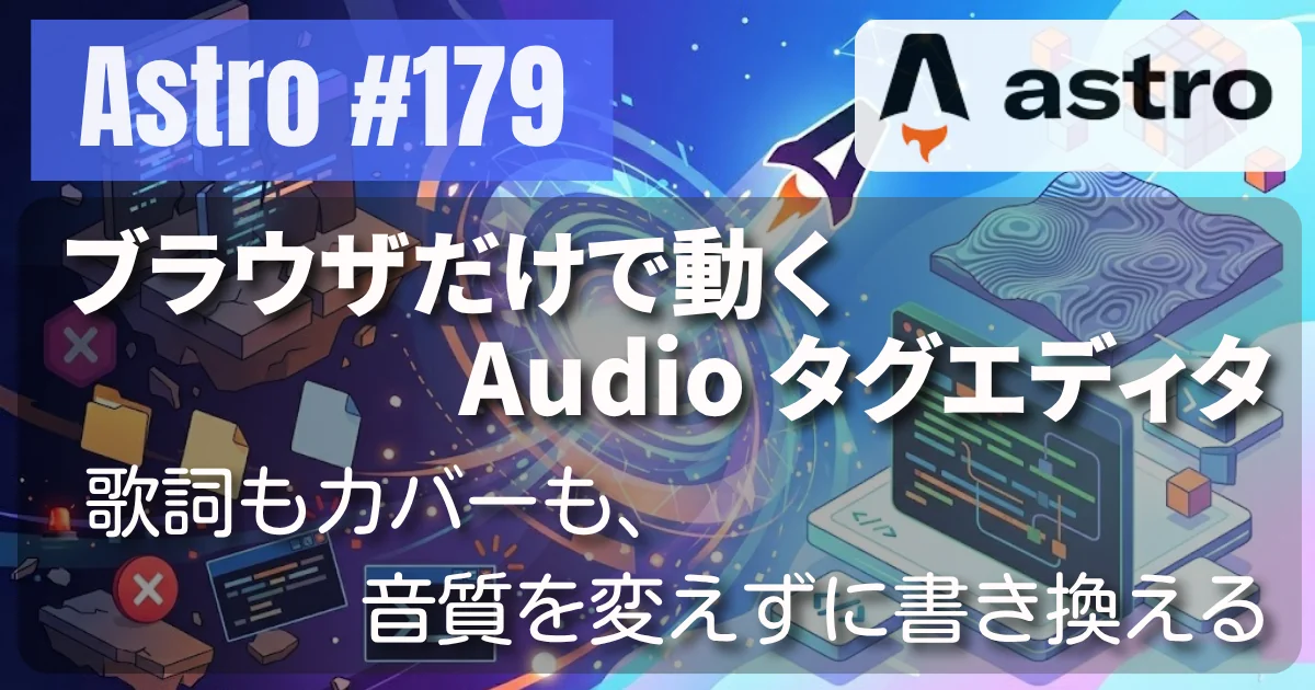 [Astro] #179 ブラウザだけで動くタグエディタ — 歌詞もカバーも、音質を変えずに書き換える