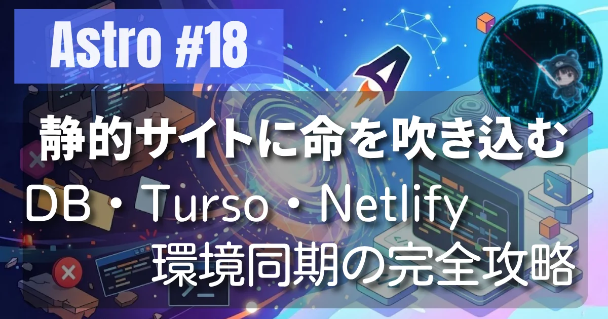 [Astro #18] DB × Turso × Netlify：静的サイトに『命』を吹き込む対話システムの構築と、環境同期の完全攻略