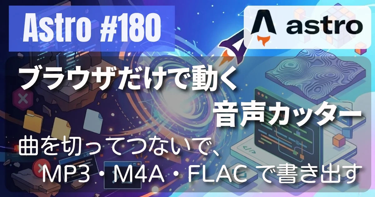 [Astro] #180 ブラウザだけで動く音声カッター — 曲を切ってつないで、MP3・M4A・FLAC で書き出す