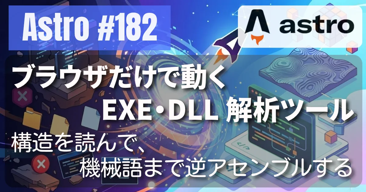 [Astro] #182 ブラウザだけで動く EXE・DLL 解析ツール — 構造を読んで、機械語まで逆アセンブルする