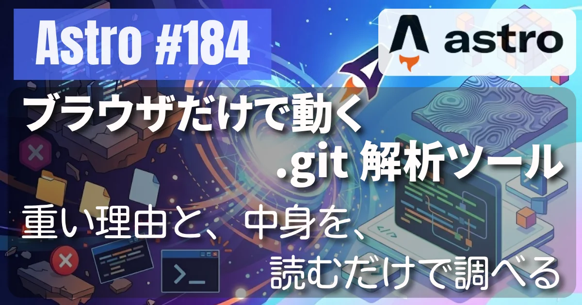 [Astro] #184 ブラウザだけで動く .git 解析ツール — 重い理由と、中身を、読むだけで調べる