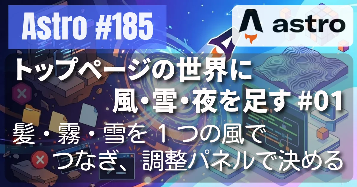 [Astro] #185 トップページの世界に風・雪・夜を足す 01 — 髪・霧・雪を 1 つの風でつなぎ、調整パネルで決める