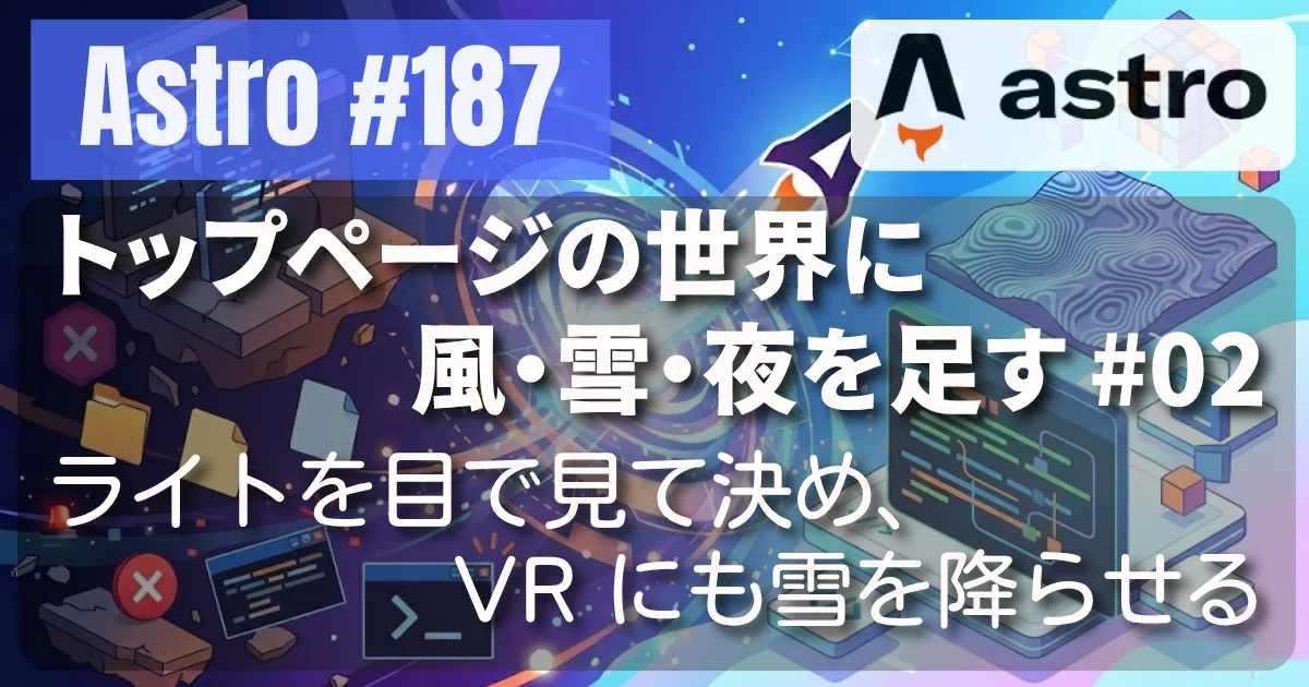 [Astro] #187 トップページの世界に風・雪・夜を足す 02 — ライトを目で見て決め、VR にも雪を降らせる